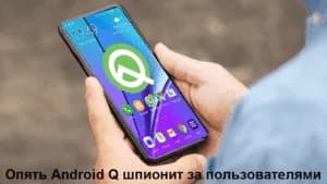 Опять Android Q шпионит за пользователями