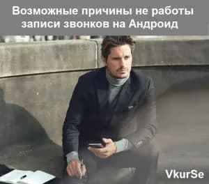Возможные причины не работы записи звонков на Андроид – решение проблем