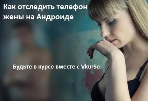 Как отследить телефон жены на Андроиде