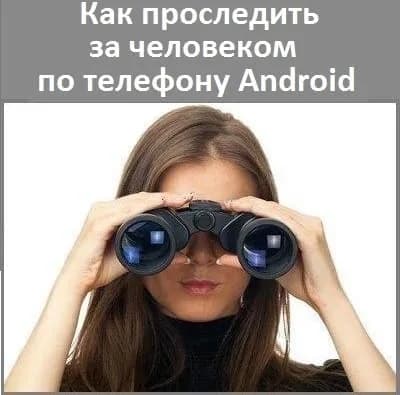 Как проследить за человеком по телефону Аndroid