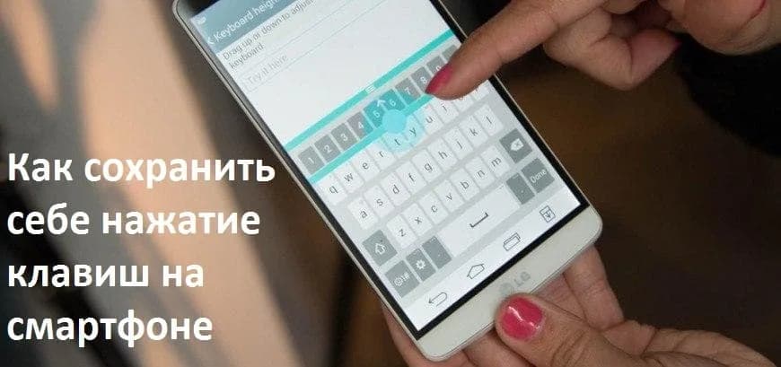 Как сохранить себе нажатие клавиш на смартфоне