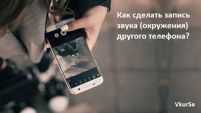 Запись звука (окружения) другого телефона