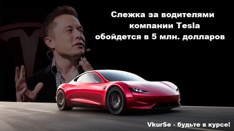 Слежка за водителями Tesla компании обойдется в 5 млн. долларов