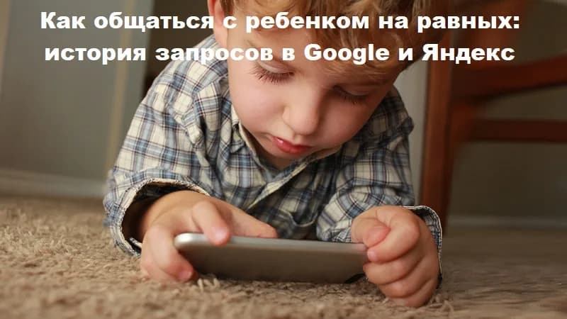 Как общаться с ребенком на равных: история запросов в Google и Яндекс