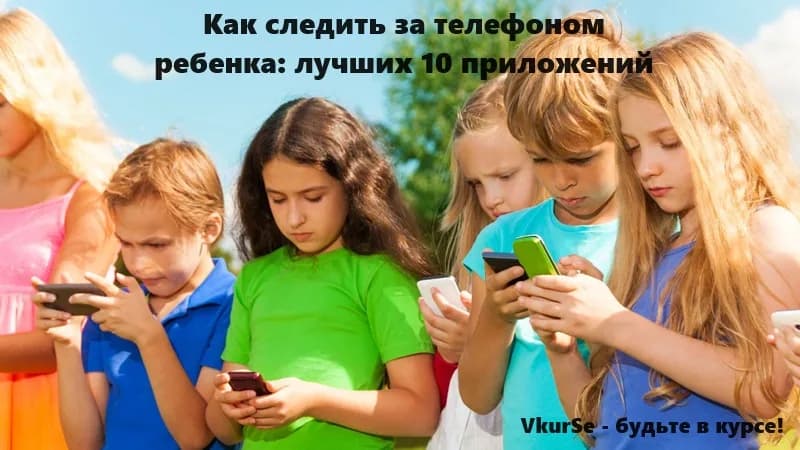 Как следить за телефоном ребенка: лучших 10 приложений