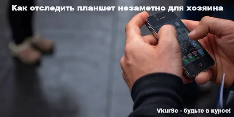 Как отследить планшет незаметно для хозяина