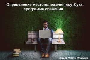 Определение местоположения ноутбука: программа шпион