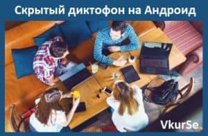 Скрытый диктофон на Андроид