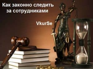 Как законно следить за сотрудниками