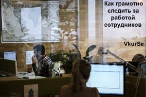 Как грамотно следить за работой сотрудников