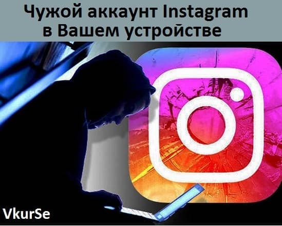 Чужой аккаунт Instagram в Вашем устройстве
