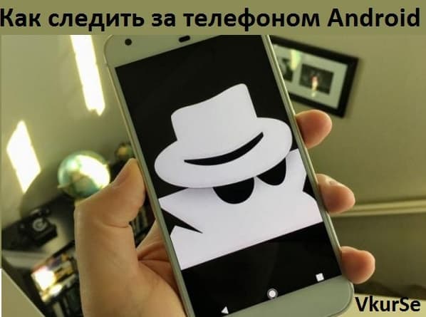Как следить за телефоном Android