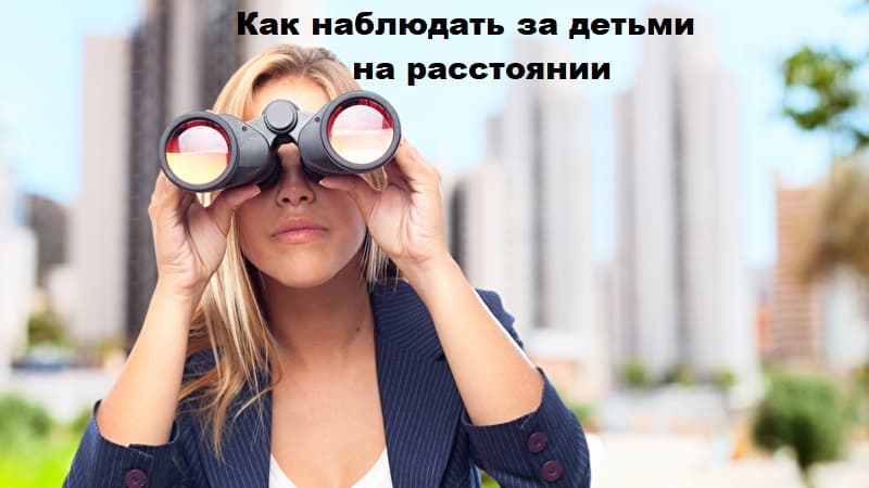 Как наблюдать за детьми на расстоянии
