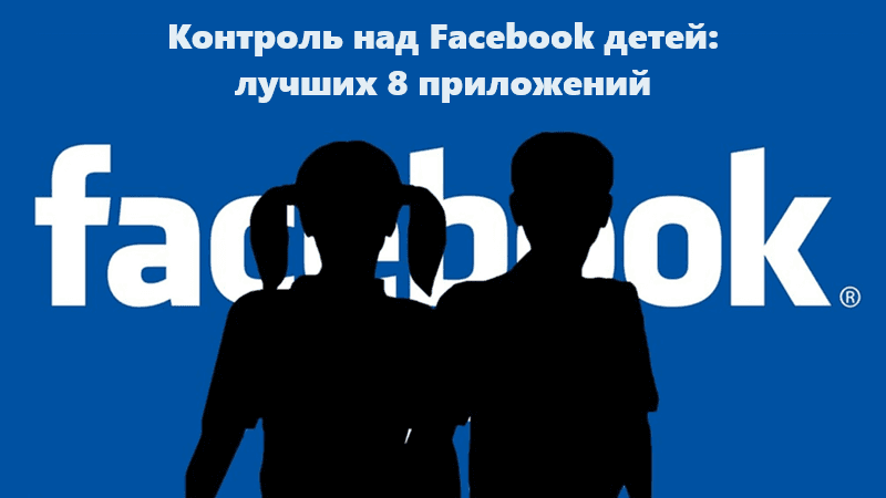 Контроль над Facebook детей: лучших 8 приложений