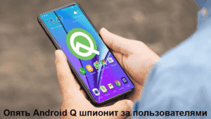Опять Android Q шпионит за пользователями