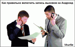 Как правильно включить запись вызовов на Андроид