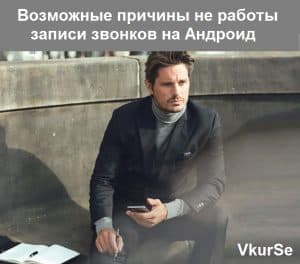 Возможные причины не работы записи звонков на Андроид – решение проблем