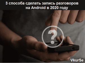 3 sposoba sdelat zapis telefonnyh razgovorov na android v 2020 godu